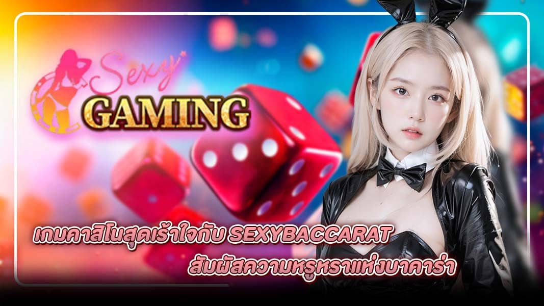 เกมคาสิโนสุดเร้าใจกับ SexyBaccarat สัมผัสความหรูหราแห่งบาคาร่า
