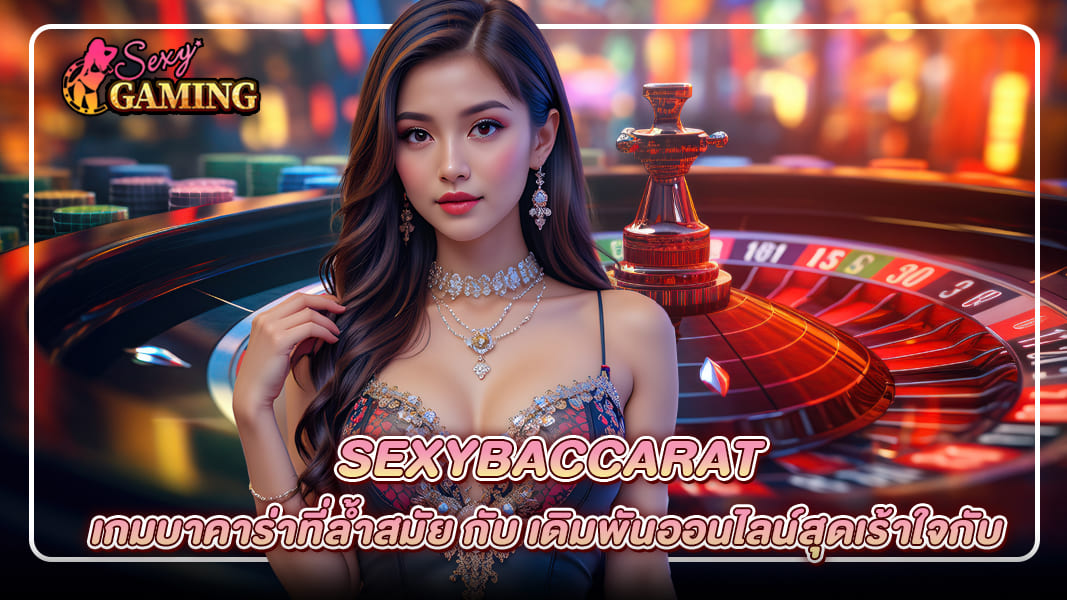 SexyBaccarat เกมบาคาร่าที่ล้ำสมัย กับ เดิมพันออนไลน์สุดเร้าใจกับ