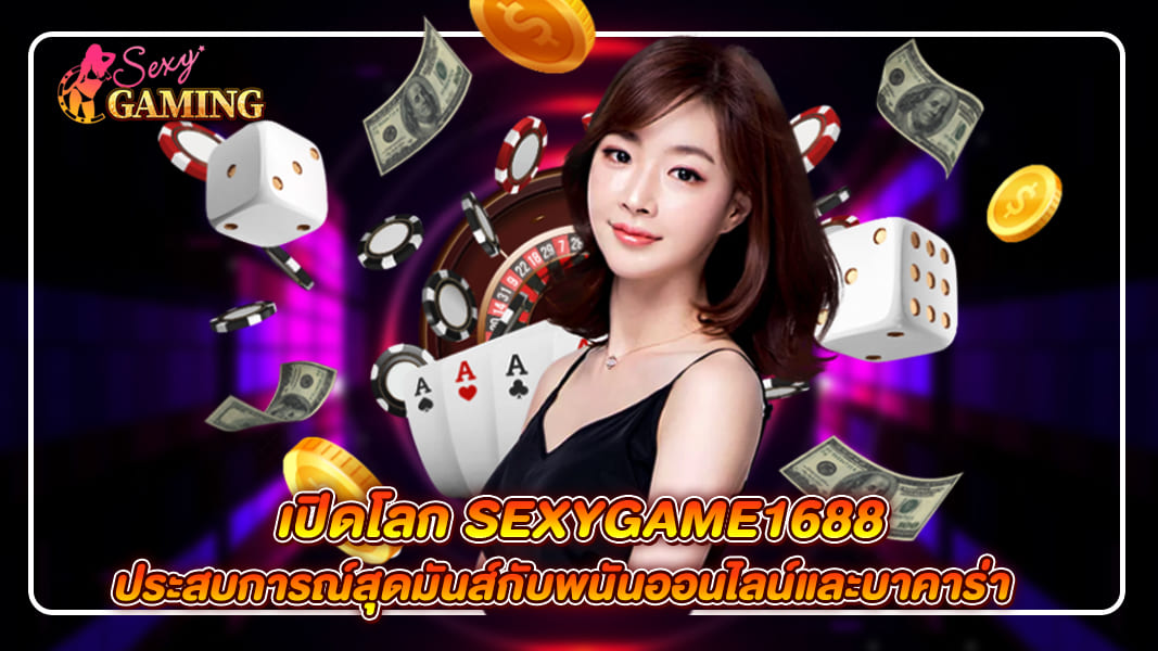 เปิดโลก Sexygame1688 ประสบการณ์สุดมันส์กับพนันออนไลน์และบาคาร่า