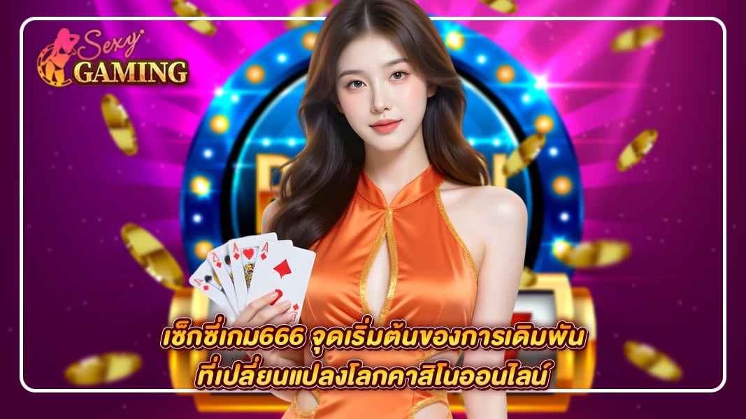 เซ็กซี่เกม666 จุดเริ่มต้นของการเดิมพันที่เปลี่ยนแปลงโลกคาสิโนออนไลน์