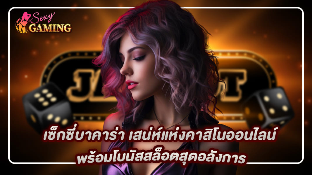 เซ็กซี่บาคาร่า เสน่ห์แห่งคาสิโนออนไลน์ พร้อมโบนัสสล็อตสุดอลังการ