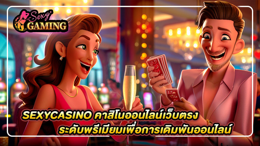 SexyCasino คาสิโนออนไลน์เว็บตรงระดับพรีเมียมเพื่อการเดิมพันออนไลน์